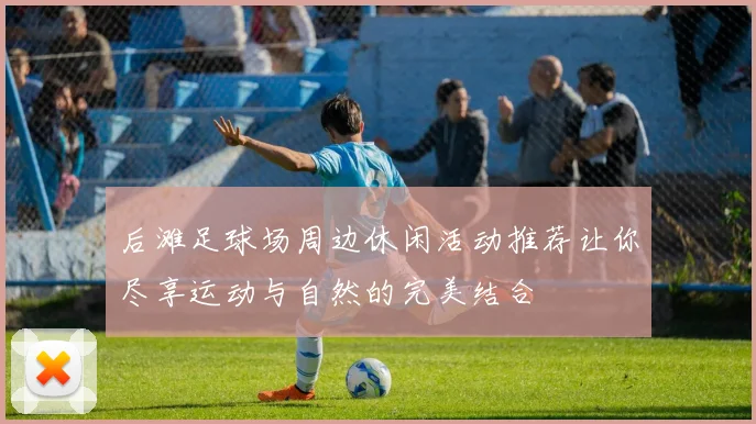 后滩足球场周边休闲活动推荐让你尽享运动与自然的完美结合