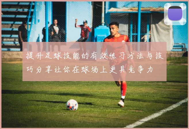 提升足球技能的有效练习方法与技巧分享让你在球场上更具竞争力