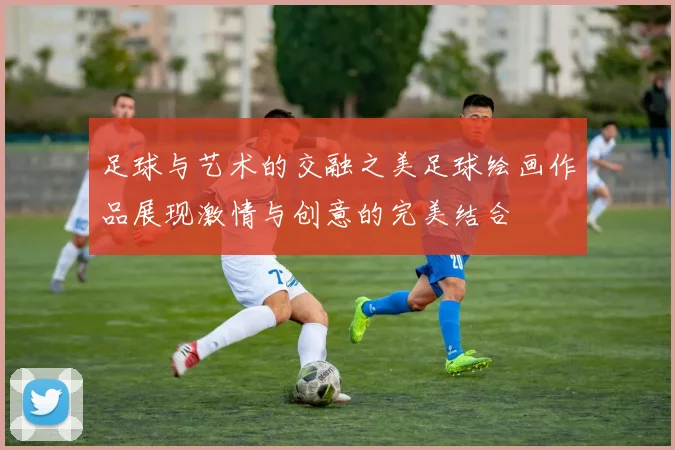 足球与艺术的交融之美足球绘画作品展现激情与创意的完美结合