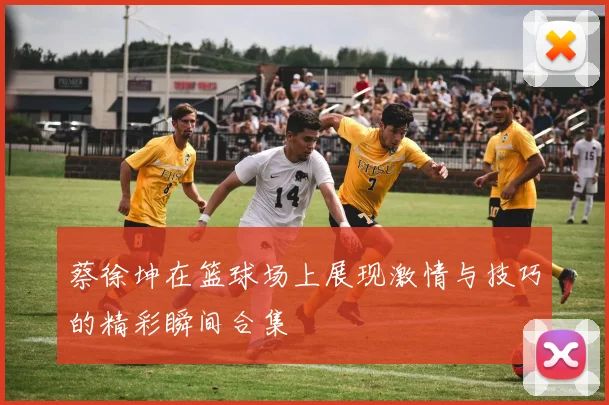 蔡徐坤在篮球场上展现激情与技巧的精彩瞬间合集