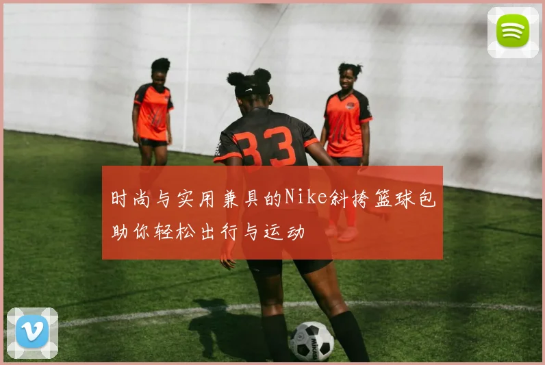 时尚与实用兼具的Nike斜挎篮球包助你轻松出行与运动