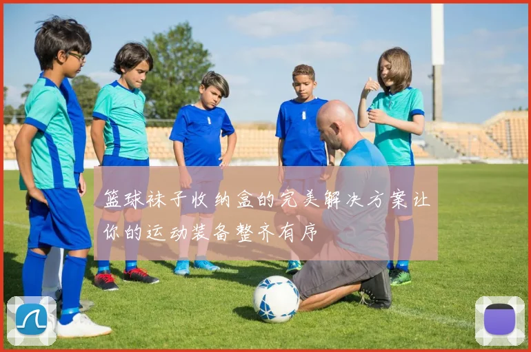 篮球袜子收纳盒的完美解决方案让你的运动装备整齐有序